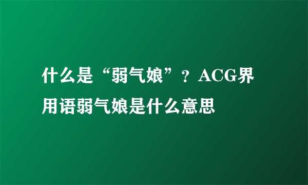 什么是“弱气娘”？ACG界用语弱气娘是什么意思