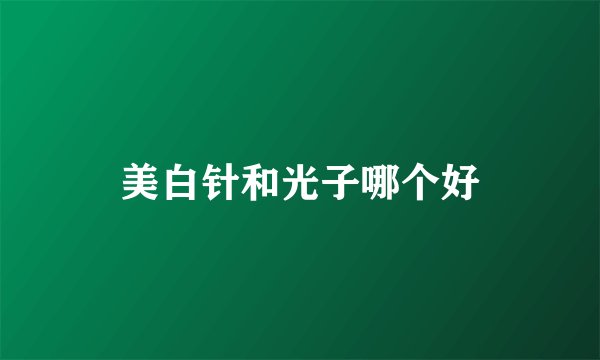 美白针和光子哪个好