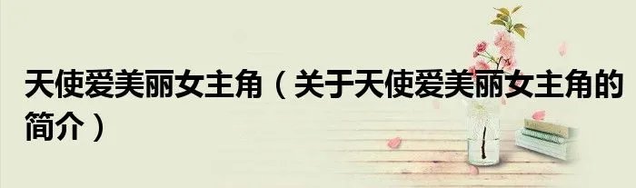 天使爱美丽女主角（关于天使爱美丽女主角的简介）