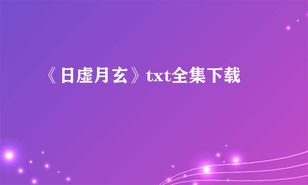 《日虚月玄》txt全集下载