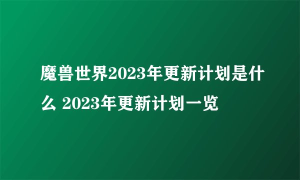 魔兽世界2023年更新计划是什么 2023年更新计划一览