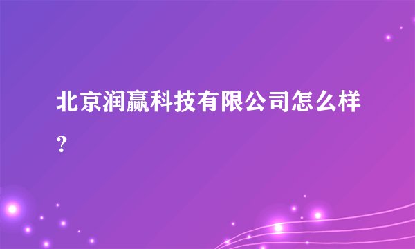 北京润赢科技有限公司怎么样？
