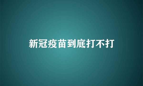 新冠疫苗到底打不打