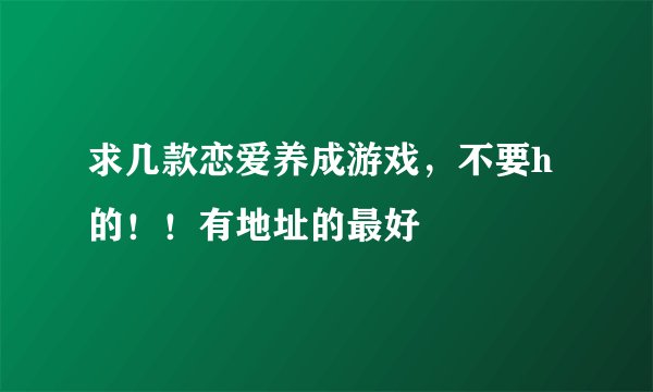 求几款恋爱养成游戏，不要h的！！有地址的最好