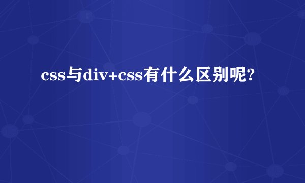 css与div+css有什么区别呢?