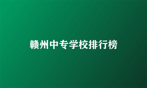 赣州中专学校排行榜