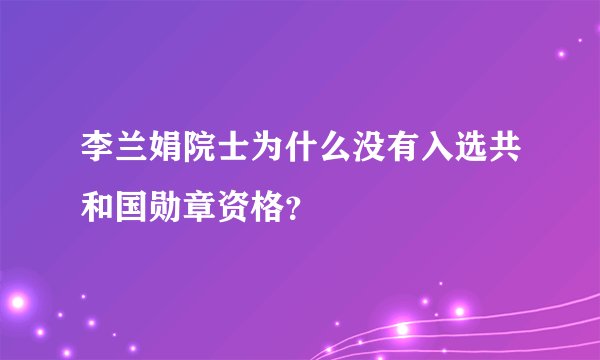 李兰娟院士为什么没有入选共和国勋章资格？