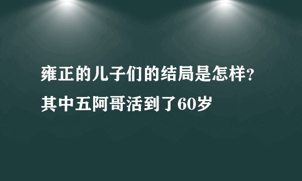 雍正的儿子们的结局是怎样？其中五阿哥活到了60岁
