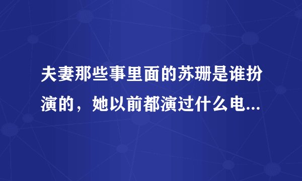 夫妻那些事里面的苏珊是谁扮演的，她以前都演过什么电视剧或电影？