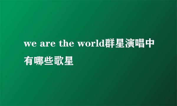 we are the world群星演唱中有哪些歌星