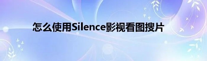 怎么使用Silence影视看图搜片