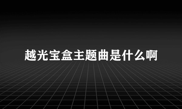 越光宝盒主题曲是什么啊