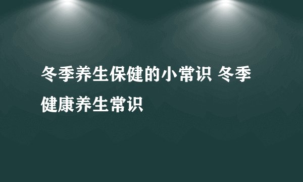 冬季养生保健的小常识 冬季健康养生常识