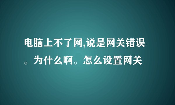 电脑上不了网,说是网关错误。为什么啊。怎么设置网关