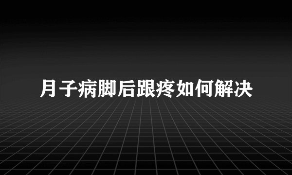 月子病脚后跟疼如何解决