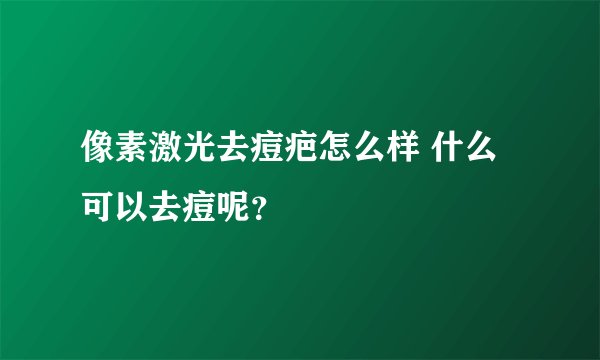 像素激光去痘疤怎么样 什么可以去痘呢?