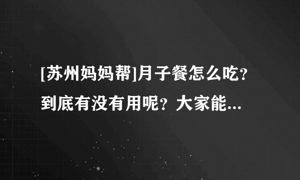 [苏州妈妈帮]月子餐怎么吃？到底有没有用呢？大家能推荐几个好的月子餐吗？