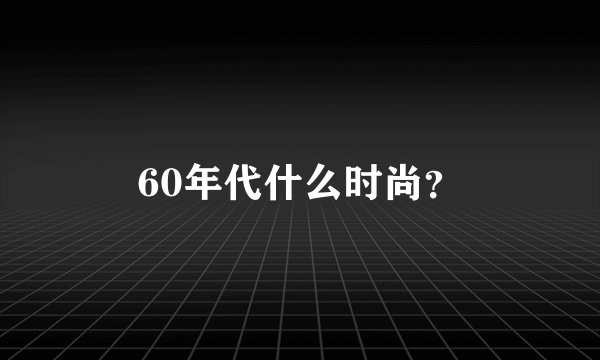60年代什么时尚？