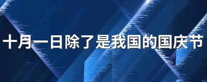 十月一日除了是我国的国庆节还是什么节日 十月一日是什么节日