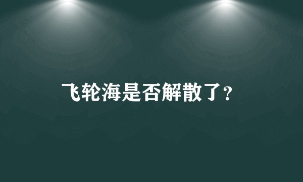 飞轮海是否解散了？