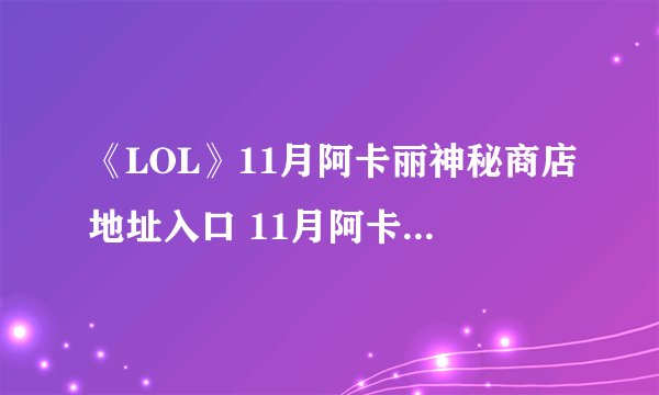 《LOL》11月阿卡丽神秘商店地址入口 11月阿卡丽神秘商店活动地址