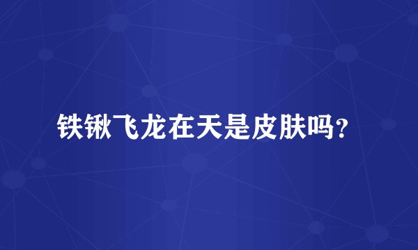 铁锹飞龙在天是皮肤吗？