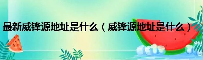 最新威锋源地址是什么(威锋源地址是什么)