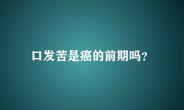 口发苦是癌的前期吗？