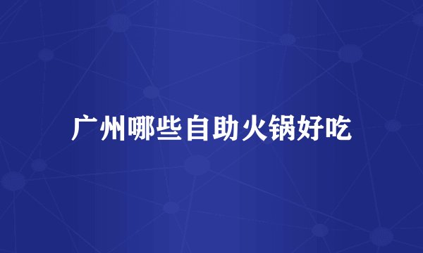 广州哪些自助火锅好吃