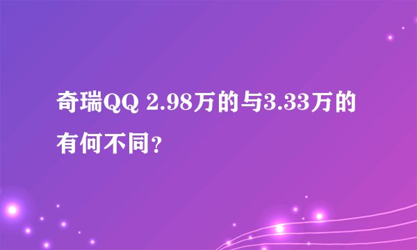 奇瑞QQ 2.98万的与3.33万的有何不同？