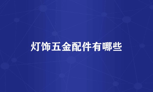 灯饰五金配件有哪些