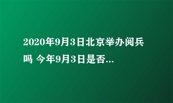2020年9月3日北京举办阅兵吗 今年9月3日是否安排举办阅兵活动