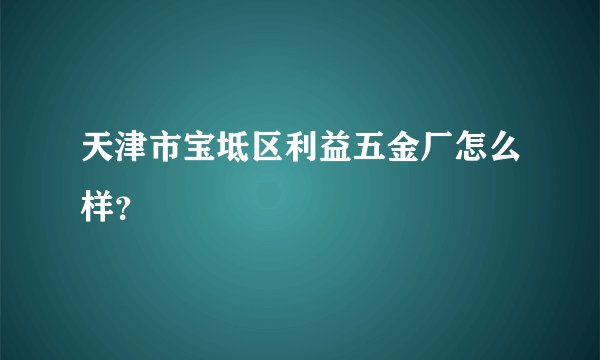 天津市宝坻区利益五金厂怎么样?