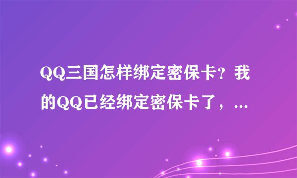 QQ三国怎样绑定密保卡？我的QQ已经绑定密保卡了，而且登录QQ时也要密保。但是登录QQ三国时却