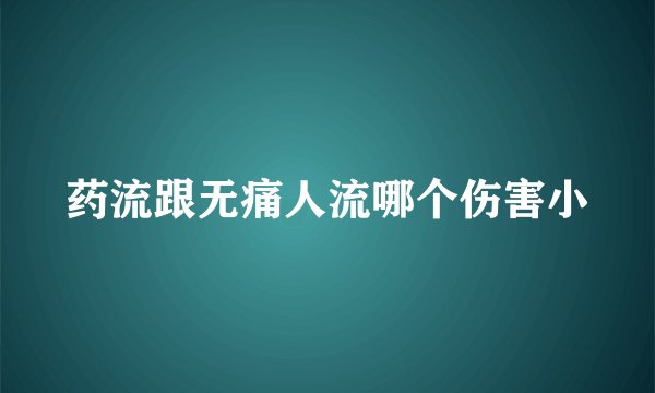 药流跟无痛人流哪个伤害小