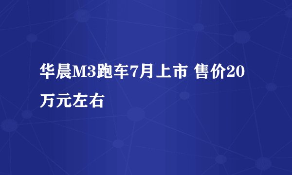 华晨M3跑车7月上市 售价20万元左右