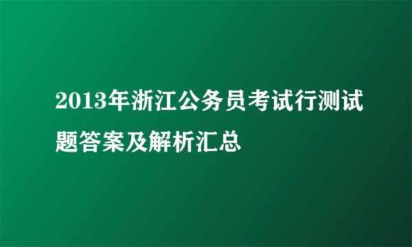 2013年浙江公务员考试行测试题答案及解析汇总