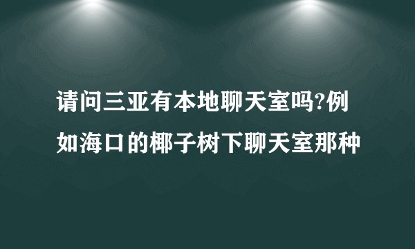 请问三亚有本地聊天室吗?例如海口的椰子树下聊天室那种