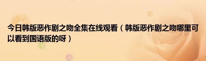 今日韩版恶作剧之吻全集在线观看（韩版恶作剧之吻哪里可以看到国语版的呀）