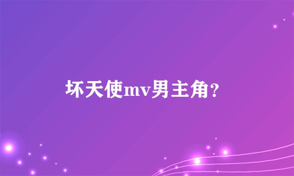 坏天使mv男主角？