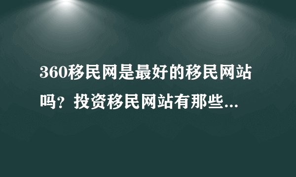360移民网是最好的移民网站吗？投资移民网站有那些？最近帮朋友弄移民的事情，请高手们速度给我答案！