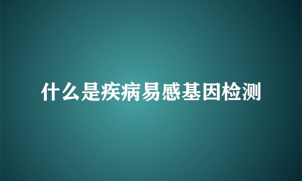 什么是疾病易感基因检测