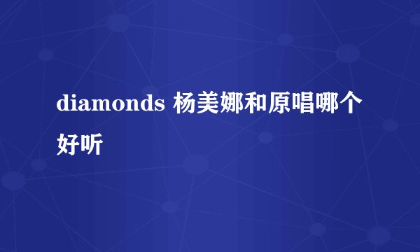 diamonds 杨美娜和原唱哪个好听