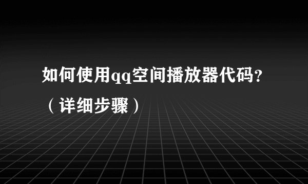 如何使用qq空间播放器代码?(详细步骤)
