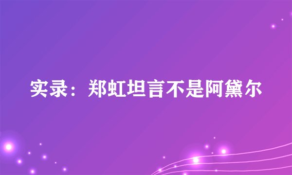 实录：郑虹坦言不是阿黛尔