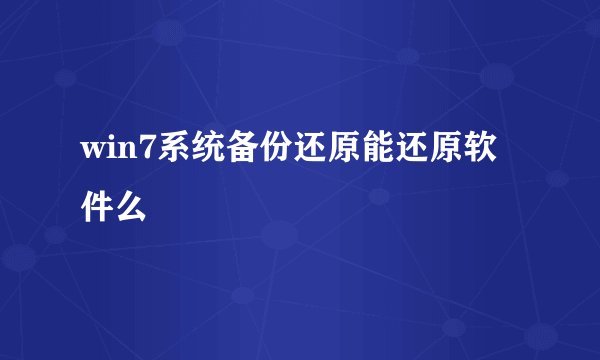 win7系统备份还原能还原软件么