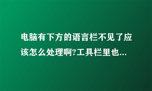 电脑有下方的语言栏不见了应该怎么处理啊?工具栏里也没有语言栏好打勾了