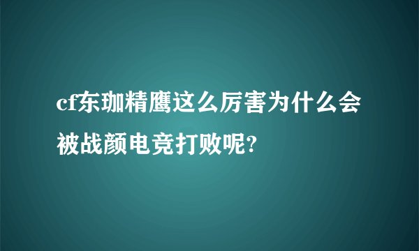 cf东珈精鹰这么厉害为什么会被战颜电竞打败呢?