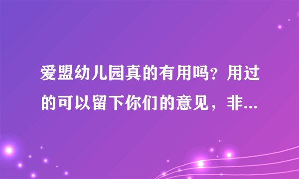 爱盟幼儿园真的有用吗？用过的可以留下你们的意见，非常感谢~！