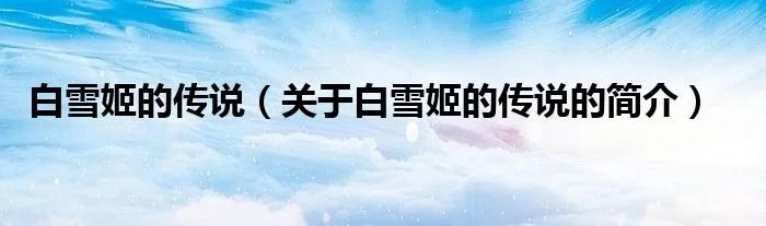 白雪姬的传说（关于白雪姬的传说的简介）